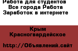 Работа для студентов  - Все города Работа » Заработок в интернете   . Крым,Красногвардейское